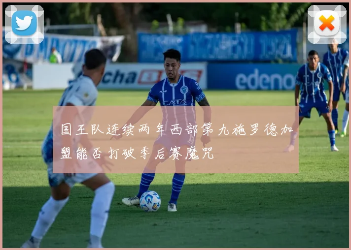 国王队连续两年西部第九施罗德加盟能否打破季后赛魔咒