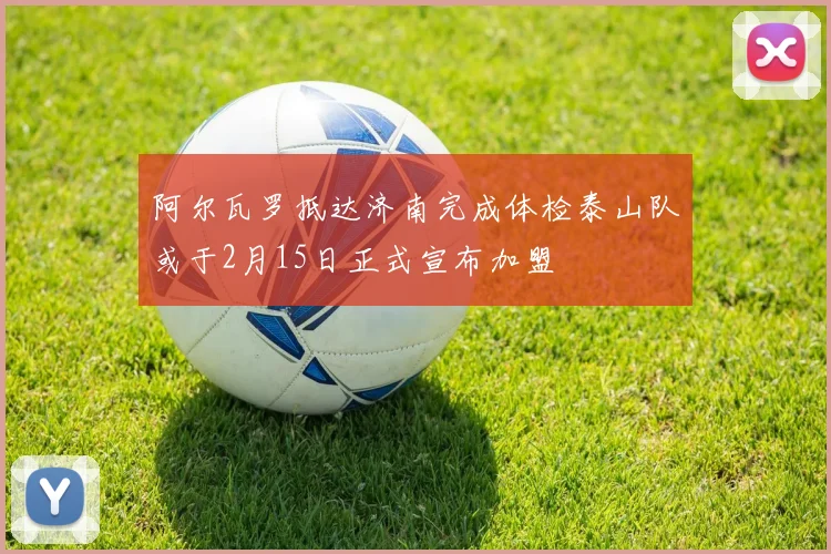 阿尔瓦罗抵达济南完成体检泰山队或于2月15日正式宣布加盟