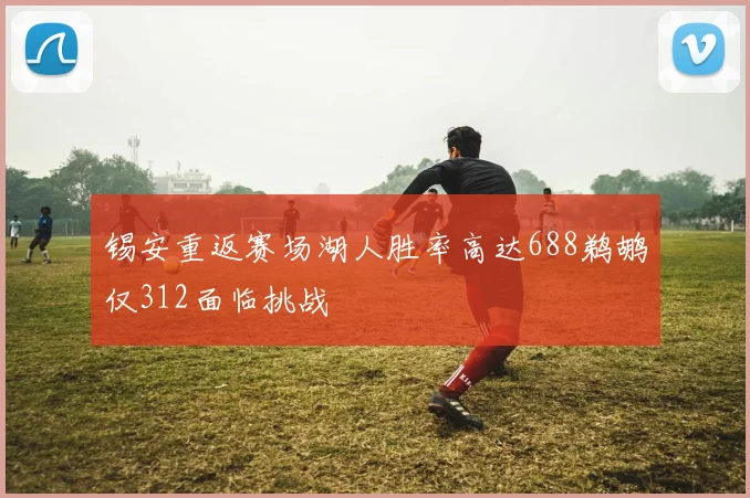 锡安重返赛场湖人胜率高达688鹈鹕仅312面临挑战