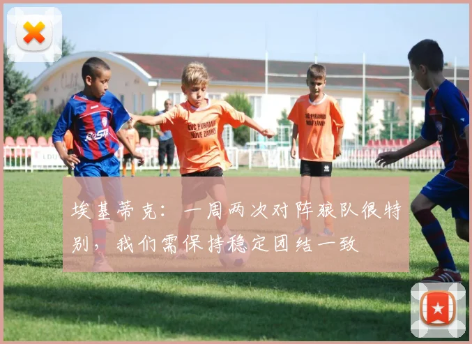 埃基蒂克：一周两次对阵狼队很特别，我们需保持稳定团结一致