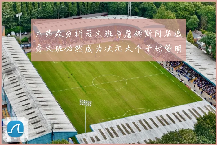 杰弗森分析若文班与詹姆斯同届选秀文班必然成为状元大个子优势明显