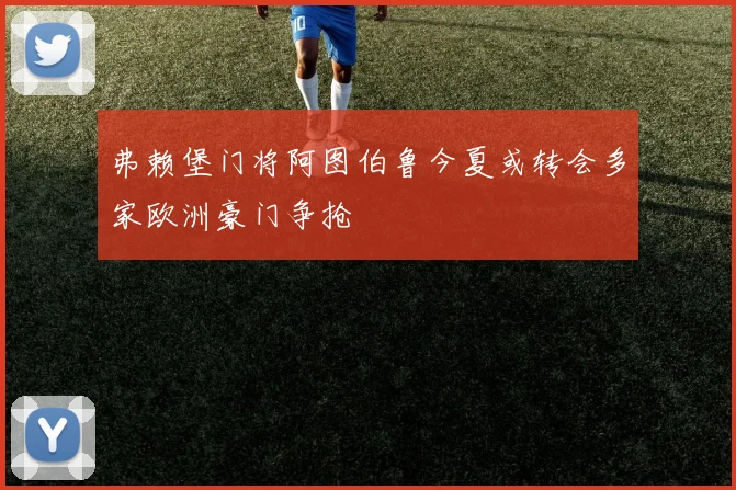 弗赖堡门将阿图伯鲁今夏或转会多家欧洲豪门争抢
