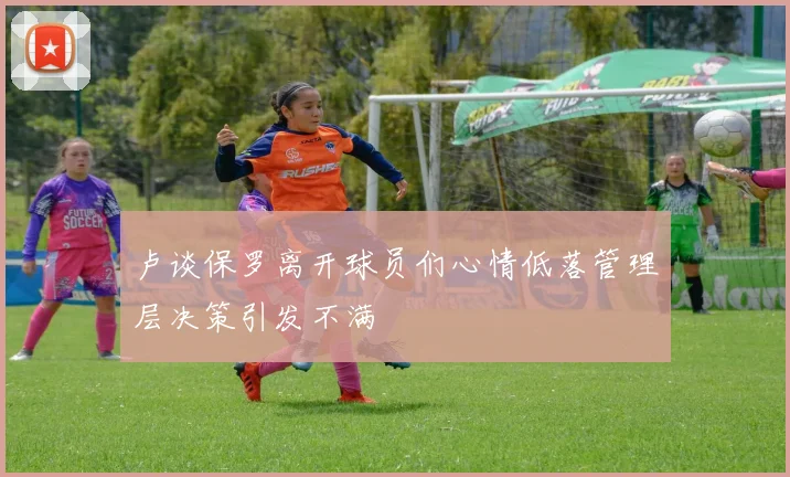 卢谈保罗离开球员们心情低落管理层决策引发不满