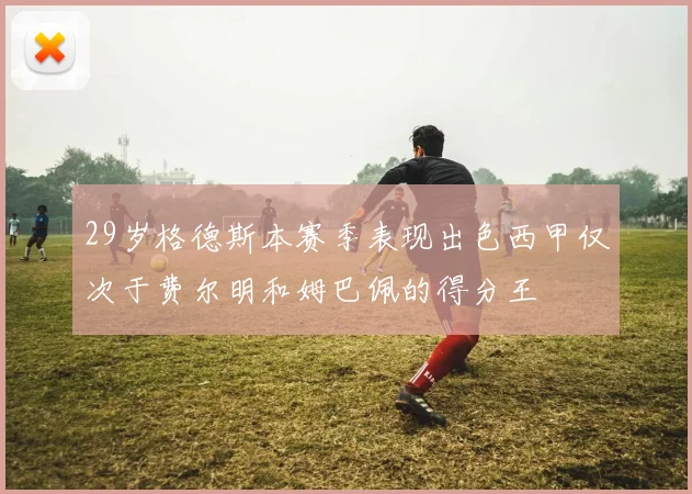 29岁格德斯本赛季表现出色西甲仅次于费尔明和姆巴佩的得分王