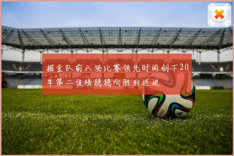 掘金队前八场比赛领先时间创下20年第二佳绩稳稳向胜利迈进