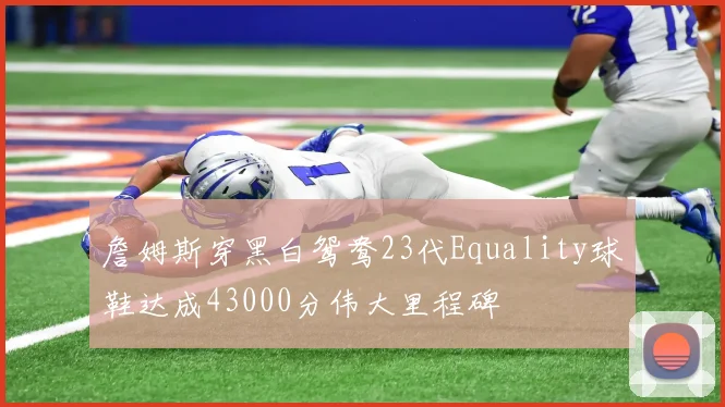 詹姆斯穿黑白鸳鸯23代Equality球鞋达成43000分伟大里程碑
