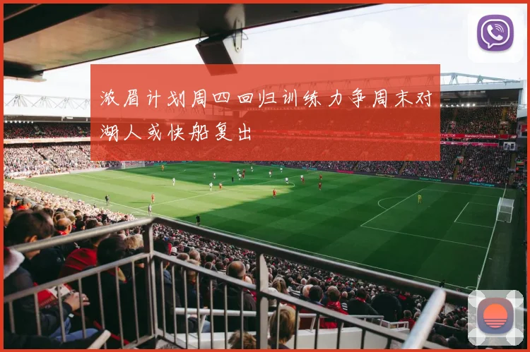 浓眉计划周四回归训练力争周末对湖人或快船复出