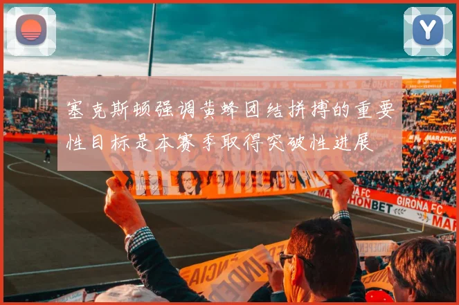 塞克斯顿强调黄蜂团结拼搏的重要性目标是本赛季取得突破性进展