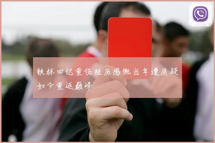 铁林回忆重伤经历感慨当年遭质疑如今重返巅峰