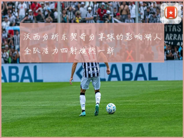 沃西分析东契奇分享球的影响湖人全队活力四射焕然一新