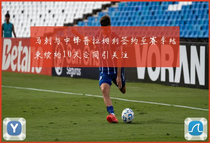 马刺与中锋普拉姆利签约至赛季结束续约10天合同引关注